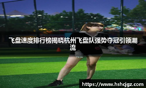 飞盘速度排行榜揭晓杭州飞盘队强势夺冠引领潮流