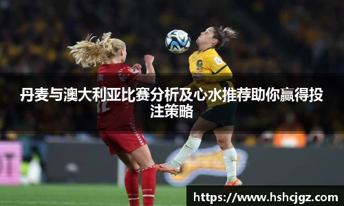 丹麦与澳大利亚比赛分析及心水推荐助你赢得投注策略